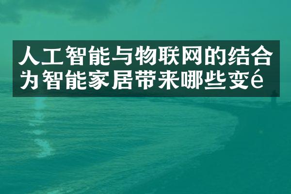 人工智能与物联网的结合为智能家居带来哪些变革