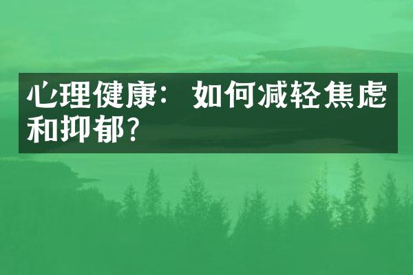 心理健康：如何减轻焦虑和抑郁？