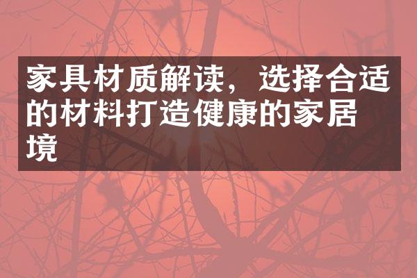 家具材质解读，选择合适的材料打造健康的家居环境