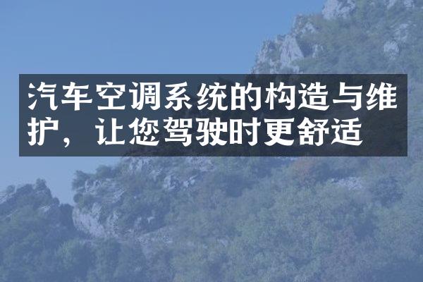 汽车空调系统的构造与维护，让您驾驶时更舒适