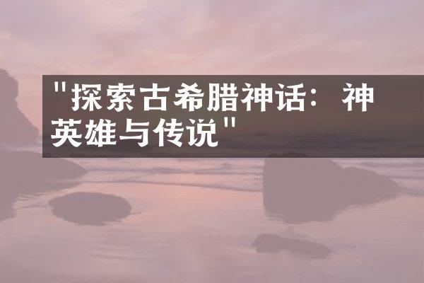 "探索古希腊神话：神祇、英雄与传说"