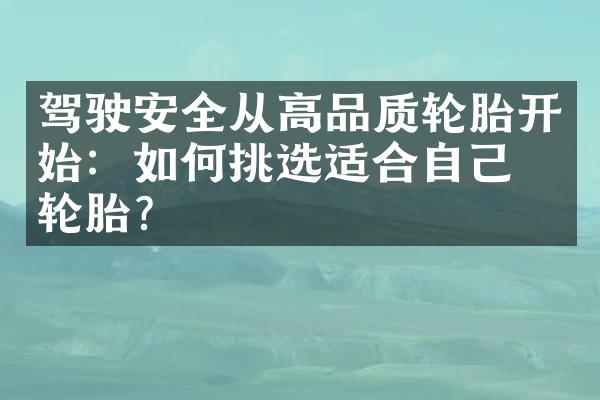 驾驶安全从高品质轮胎开始：如何挑选适合自己的轮胎？