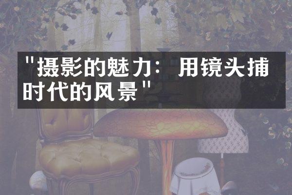 "摄影的魅力：用镜头捕捉时代的风景"