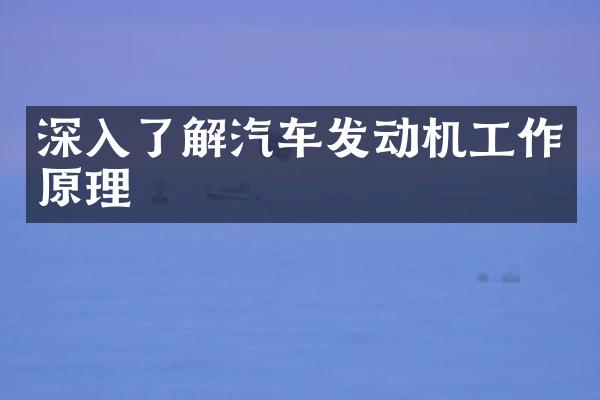 深入了解汽车发动机工作原理