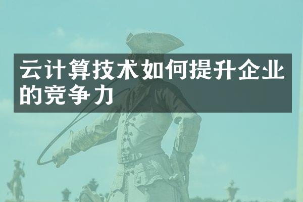 云计算技术如何提升企业的竞争力