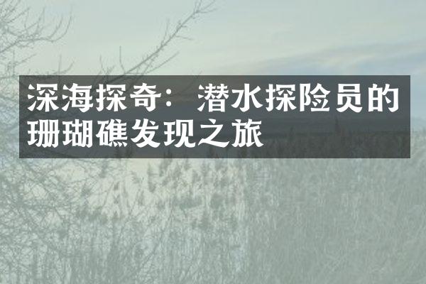 深海探奇：潜水探险员的珊瑚礁发现之旅