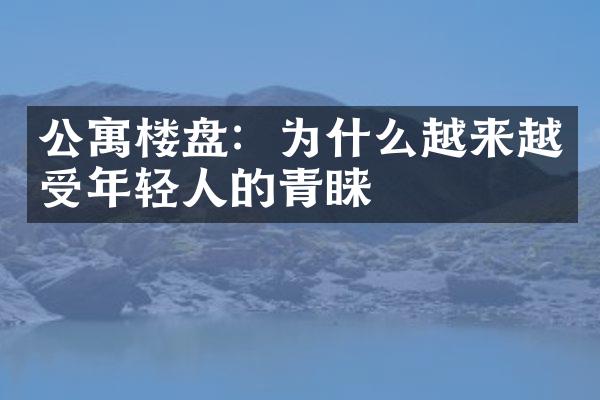 公寓楼盘：为什么越来越受年轻人的青睐
