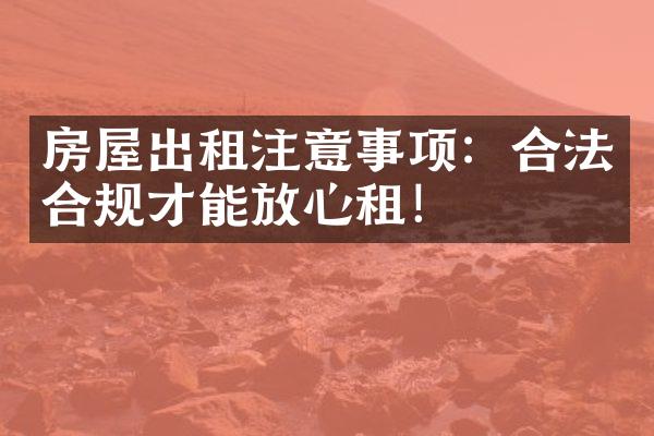 房屋出租注意事项：合法合规才能放心租！