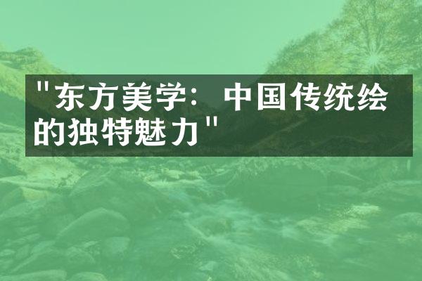 "东方美学：中国传统绘画的独特魅力"