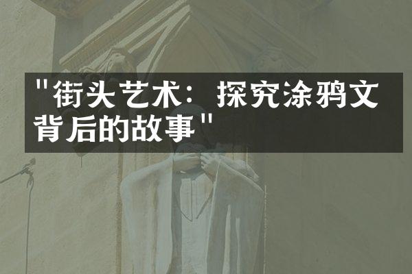 "街头艺术：探究涂鸦文化背后的故事"