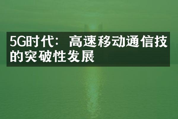 5G时代：高速移动通信技术的突破性发展