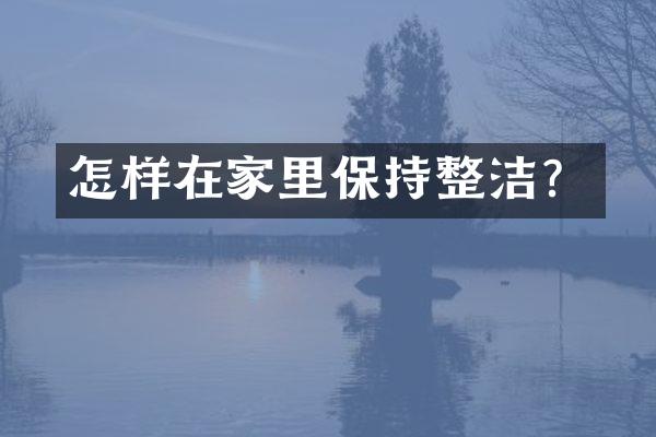 怎样在家里保持整洁？