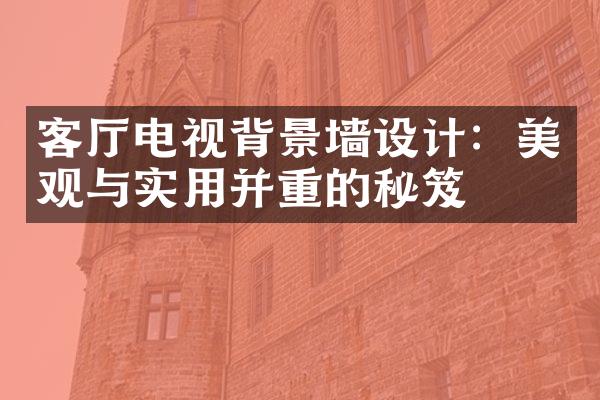 客厅电视背景墙设计：美观与实用并重的秘笈
