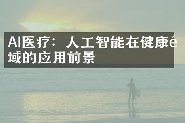 AI医疗：人工智能在健康领域的应用前景