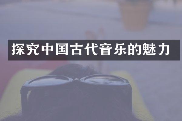 探究中国古代音乐的魅力