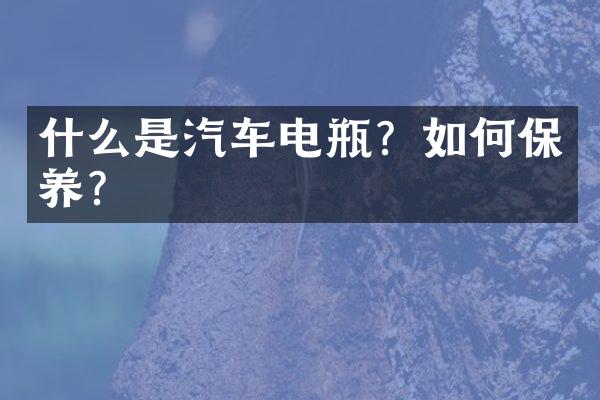什么是汽车电瓶？如何保养？