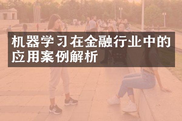 机器学习在金融行业中的应用案例解析