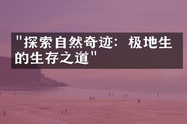 "探索自然奇迹：极地生物的生存之道"