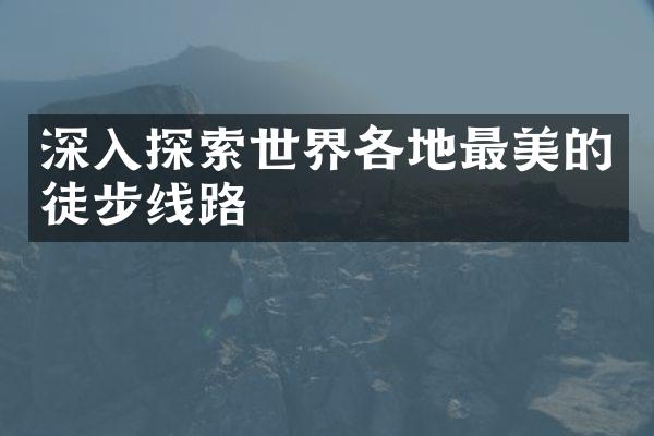 深入探索世界各地最美的徒步线路