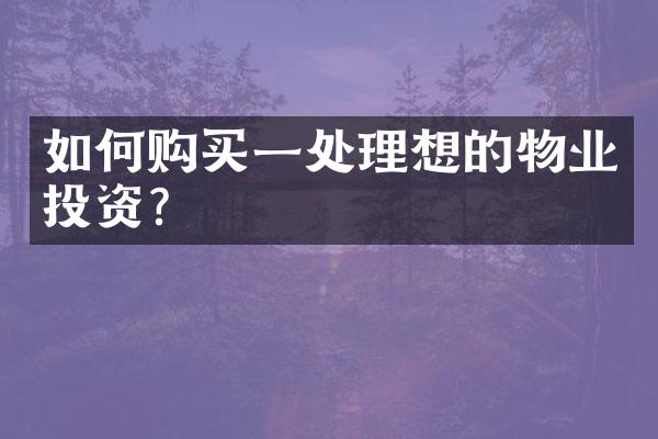 如何购买一处理想的物业投资？