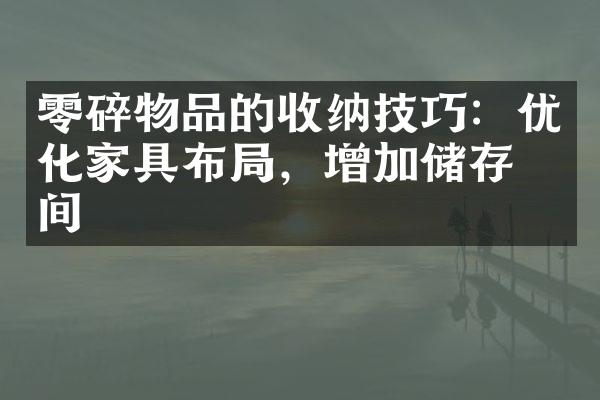 零碎物品的收纳技巧：优化家具布局，增加储存空间