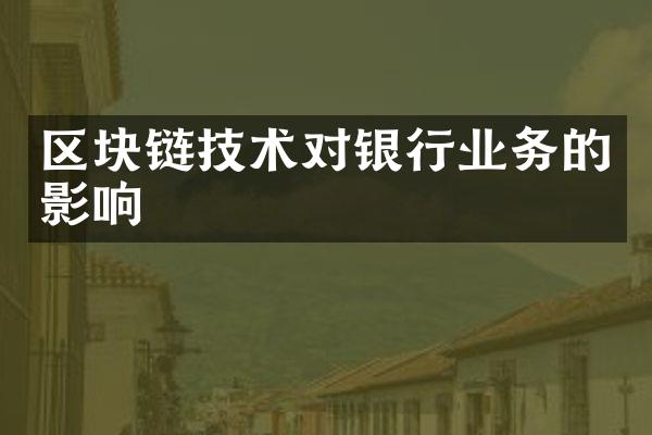 区块链技术对银行业务的影响