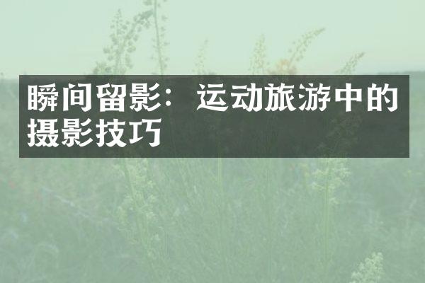 瞬间留影：运动旅游中的摄影技巧