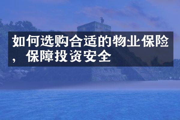 如何选购合适的物业保险，保障投资安全