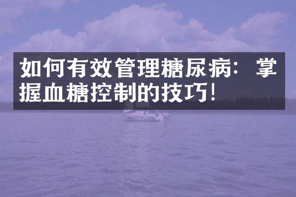 如何有效管理糖尿病：掌握血糖控制的技巧！