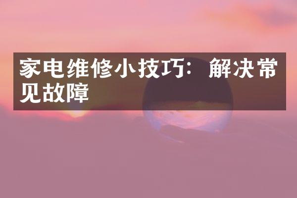 家电维修小技巧：解决常见故障