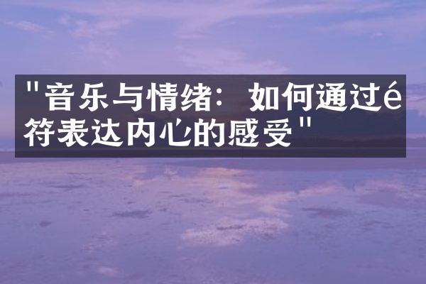 "音乐与情绪：如何通过音符表达内心的感受"