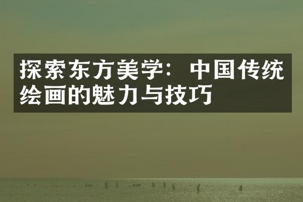 探索东方美学：中国传统绘画的魅力与技巧