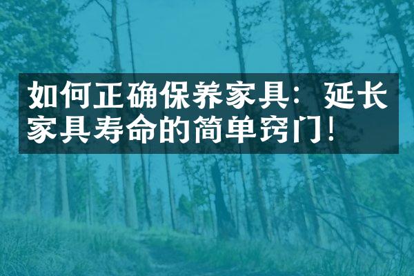 如何正确保养家具：延长家具寿命的简单窍门！