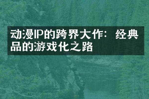 动漫IP的跨界大作：经典作品的游戏化之路