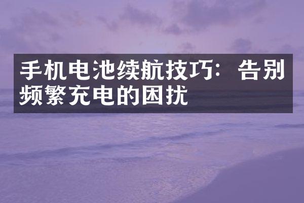 手机电池续航技巧：告别频繁充电的困扰