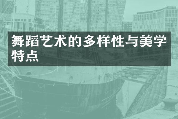 舞蹈艺术的多样性与美学特点