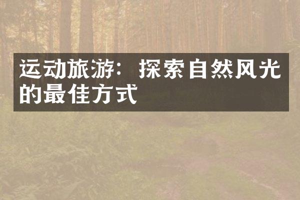 运动旅游：探索自然风光的最佳方式