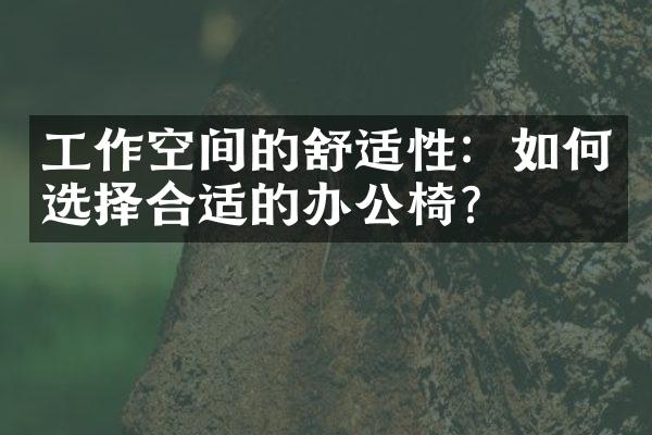 工作空间的舒适性：如何选择合适的办公椅？