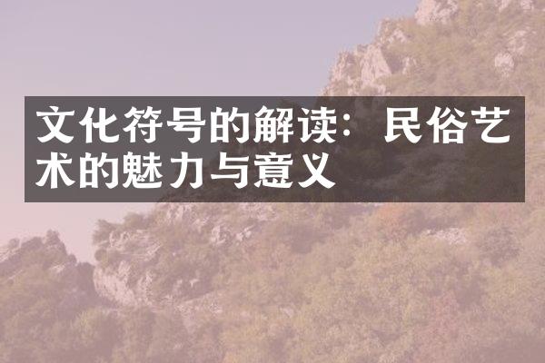 文化符号的解读：民俗艺术的魅力与意义