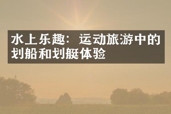 水上乐趣：运动旅游中的划船和划艇体验