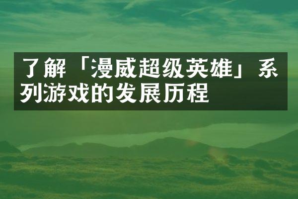 了解「漫威超级英雄」系列游戏的发展历程