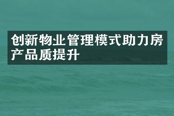 创新物业管理模式助力房产品质提升