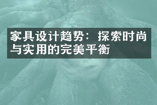 家具设计趋势：探索时尚与实用的完美平衡