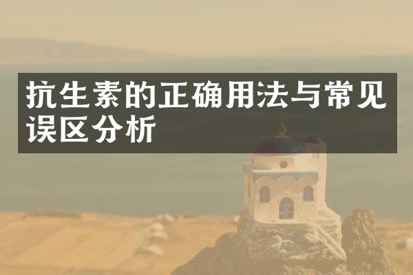 抗生素的正确用法与常见误区分析