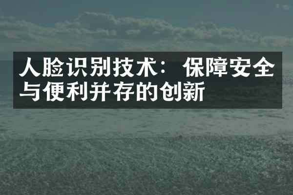 人脸识别技术：保障安全与便利并存的创新