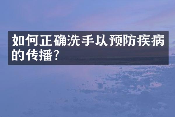 如何正确洗手以预防疾病的传播？