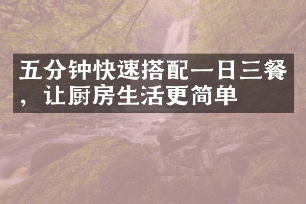 五分钟快速搭配一日三餐，让厨房生活更简单