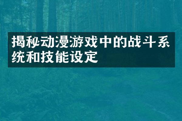 揭秘动漫游戏中的战斗系统和技能设定