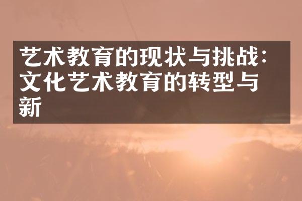 艺术教育的现状与挑战：文化艺术教育的转型与创新