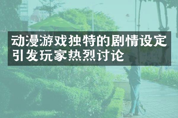 动漫游戏独特的剧情设定引发玩家热烈讨论